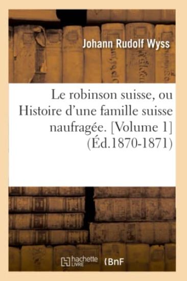 Le Robinson Suisse, Ou Histoire d'Une Famille Suisse Naufragée. [Volume 1] (Éd.1870-1871)
