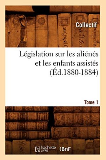 Législation Sur Les Aliénés Et Les Enfants Assistés. Tome 1 (Éd.1880-1884)