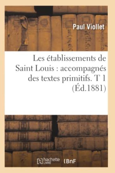Les Établissements de Saint Louis: Accompagnés Des Textes Primitifs. T 1 (Éd.1881)