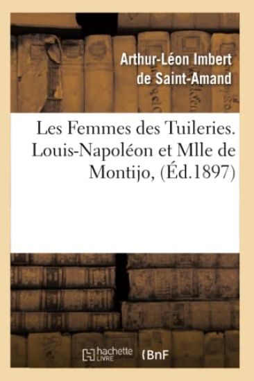 Les Femmes Des Tuileries. Louis-Napoléon Et Mlle de Montijo, (Éd.1897)