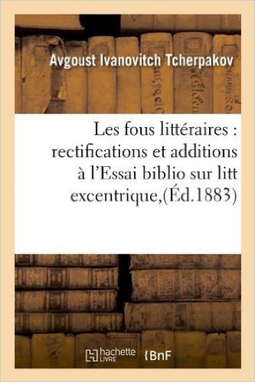 Les Fous Littéraires: Rectifications Et Additions À l'Essai Biblio Sur Litt Excentrique, (Éd.1883)