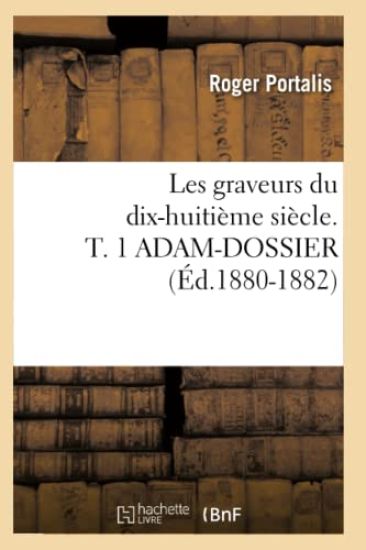 Les Graveurs Du Dix-Huitième Siècle. T. 1 Adam-Dossier (Éd.1880-1882)