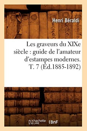Les Graveurs Du XIXe Siècle: Guide de l'Amateur d'Estampes Modernes. T. 7 (Éd.1885-1892)