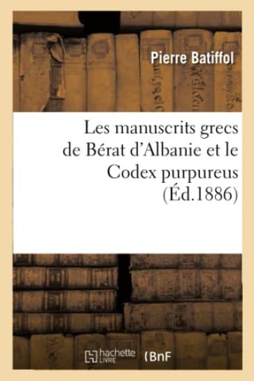 Les Manuscrits Grecs de Bérat d'Albanie Et Le Codex Purpureus (Éd.1886)