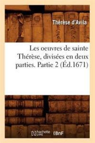 Les Oeuvres de Sainte Thérèse, Divisées En Deux Parties. Partie 2 (Éd.1671)