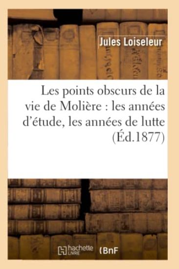 Les Points Obscurs de la Vie de Molière: Les Années d'Étude, Les Années de Lutte (Éd.1877)