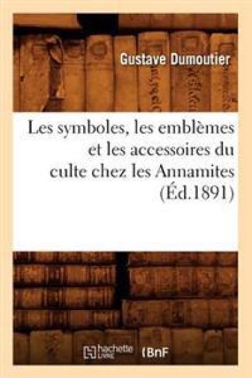 Les Symboles, Les Emblèmes Et Les Accessoires Du Culte Chez Les Annamites (Éd.1891)