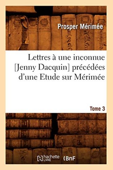 Lettres À Une Inconnue [Jenny Dacquin]. Précédées d'Une Etude Sur Mérimée. Tome 3 (Éd.18..)