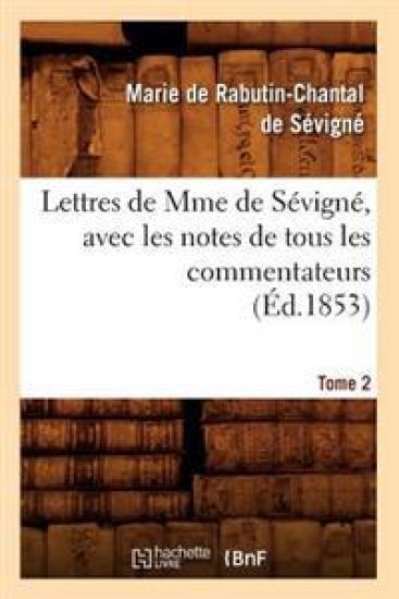 Lettres de Mme de Sévigné, Avec Les Notes de Tous Les Commentateurs. Tome 2 (Éd.1853)