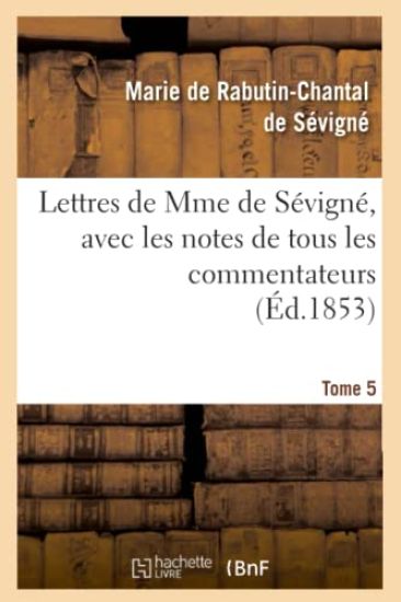 Lettres de Mme de Sévigné, Avec Les Notes de Tous Les Commentateurs. Tome 5 (Éd.1853)