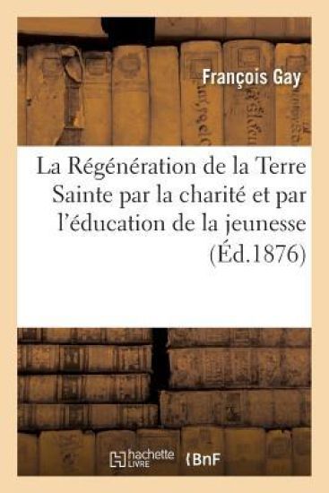 La Régénération de la Terre Sainte Par La Charité Et Par l'Éducation de la Jeunesse, Sermon Prononcé