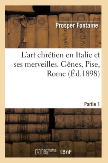 L'Art Chrétien En Italie Et Ses Merveilles. 1ère Partie: Gênes, Pise, Rome
