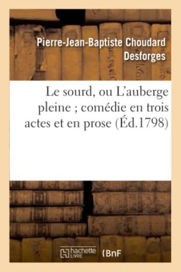 Le Sourd, Ou l'Auberge Pleine Comédie En Trois Actes Et En Prose