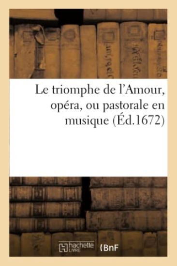 Le Triomphe de l'Amour, Opéra, Ou Pastorale En Musique, Imitée Des Amours de Diane, & d'Endymion