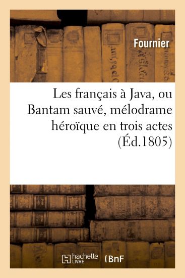 Les Français À Java, Ou Bantam Sauvé, Mélodrame Héroïque En Trois Actes