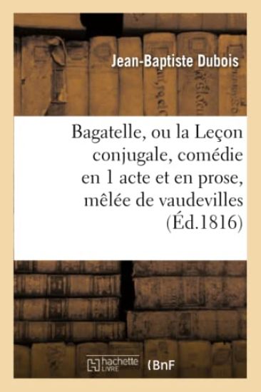 Bagatelle, Ou La Leçon Conjugale, Comédie En 1 Acte Et En Prose, Mêlée de Vaudevilles