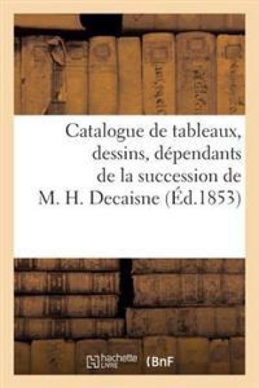 Catalogue de Tableaux, Dessins, Dépendants de la Succession de M. H. Decaisne