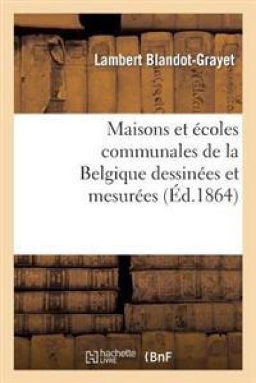 Maisons Et Écoles Communales de la Belgique Dessinées Et Mesurées Et Accompagnées