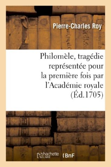 Philomèle, Tragédie Représentée Pour La Première Fois Par l'Académie Royale de Musique