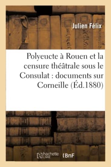 Polyeucte À Rouen Et La Censure Théâtrale Sous Le Consulat: Documents Sur Corneille