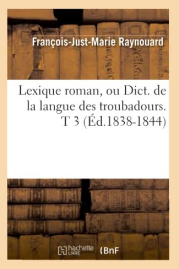 Lexique Roman, Ou Dict. de la Langue Des Troubadours. T 3 (Éd.1838-1844)