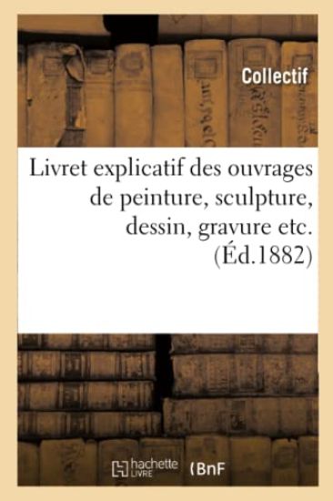 Livret Explicatif Des Ouvrages de Peinture, Sculpture, Dessin, Gravure Etc. (Éd.1882)