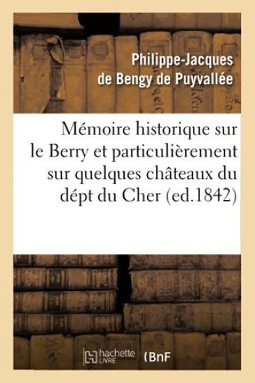 Mémoire Historique Sur Le Berry Et Particulièrement Sur Quelques Châteaux Du Dépt Du Cher, (Ed.1842)