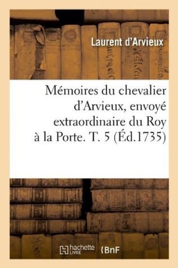 Mémoires Du Chevalier d'Arvieux, Envoyé Extraordinaire Du Roy À La Porte. T. 5 (Éd.1735)