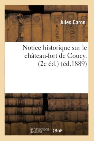 Notice Historique Sur Le Château-Fort de Coucy. (2e Éd.) (Éd.1889)