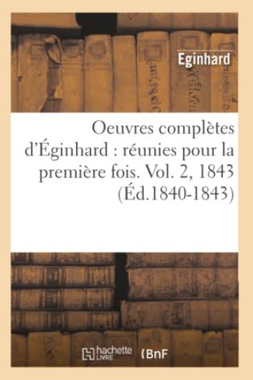 Oeuvres Complètes d'Éginhard: Réunies Pour La Première Fois. Vol. 2, 1843 (Éd.1840-1843)