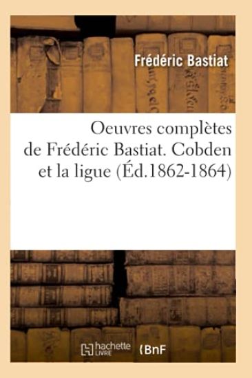 Oeuvres Complètes de Frédéric Bastiat. Cobden Et La Ligue (Éd.1862-1864)