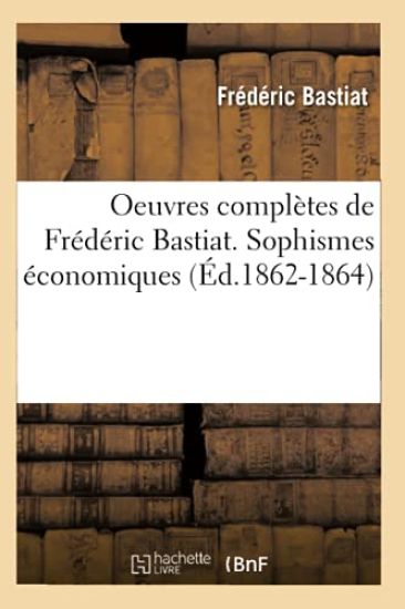 Oeuvres Complètes de Frédéric Bastiat. Sophismes Économiques (Éd.1862-1864)
