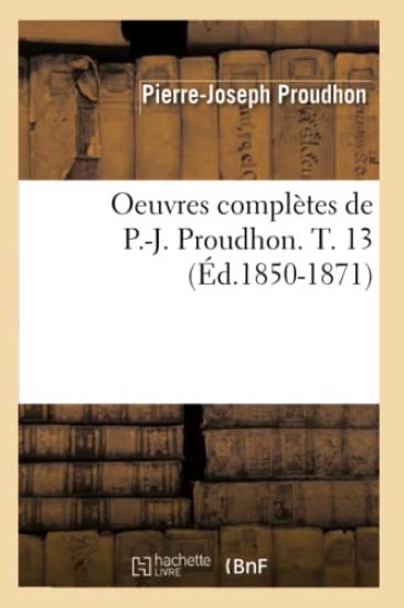 Oeuvres Complètes de P.-J. Proudhon. T. 13 (Éd.1850-1871)