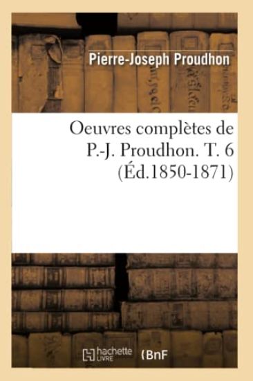 Oeuvres Complètes de P.-J. Proudhon. T. 6 (Éd.1850-1871)