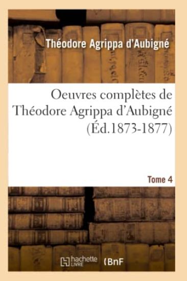 Oeuvres Complètes de Théodore Agrippa d'Aubigné. Tome 4 (Éd.1873-1877)