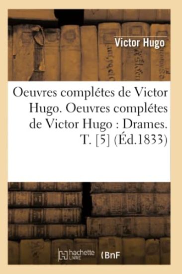 Oeuvres Complétes de Victor Hugo. Oeuvres Complétes de Victor Hugo: Drames. T. [5] (Éd.1833)