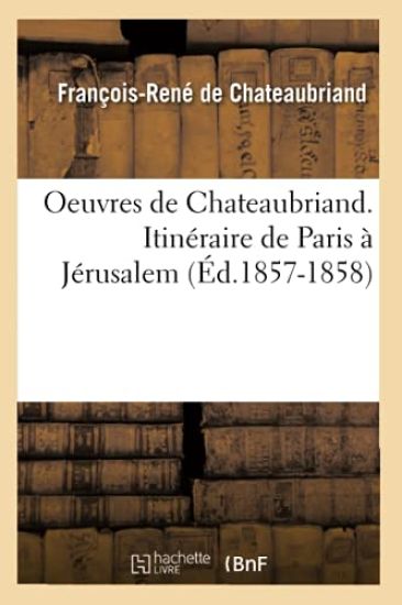 Oeuvres de Chateaubriand. Itinéraire de Paris À Jérusalem (Éd.1857-1858)