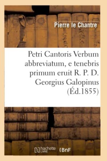Petri Cantoris Verbum Abbreviatum, E Tenebris Primum Eruit R. P. D. Georgius Galopinus (Éd.1855)