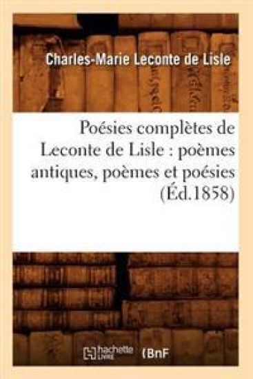 Poésies Complètes de LeConte de Lisle: Poèmes Antiques, Poèmes Et Poésies (Éd.1858)
