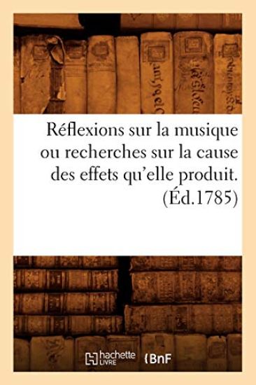 Réflexions Sur La Musique Ou Recherches Sur La Cause Des Effets Qu'elle Produit. (Éd.1785)