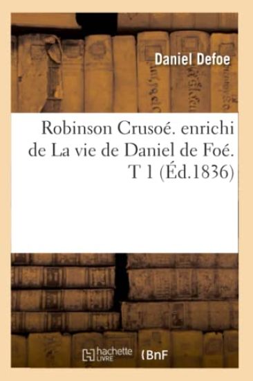 Robinson Crusoé. Enrichi de la Vie de Daniel de Foé. T 1 (Éd.1836)