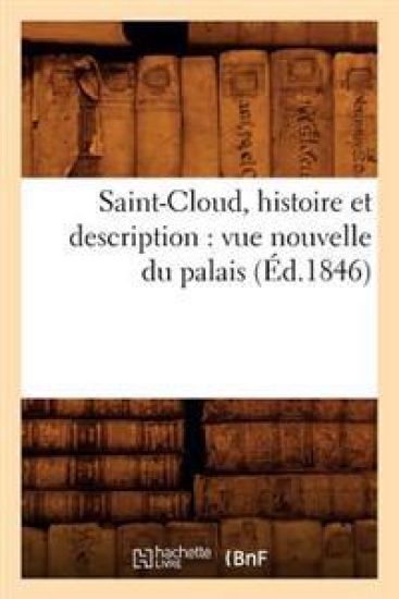 Saint-Cloud, Histoire Et Description: Vue Nouvelle Du Palais (Éd.1846)