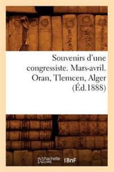 Souvenirs d'Une Congressiste. Mars-Avril. Oran, Tlemcen, Alger (Éd.1888)