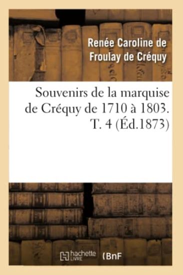 Souvenirs de la Marquise de Créquy de 1710 À 1803. T. 4 (Éd.1873)