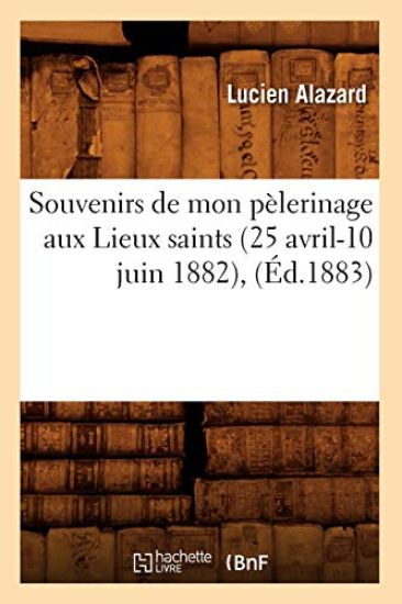 Souvenirs de Mon Pèlerinage Aux Lieux Saints (25 Avril-10 Juin 1882), (Éd.1883)