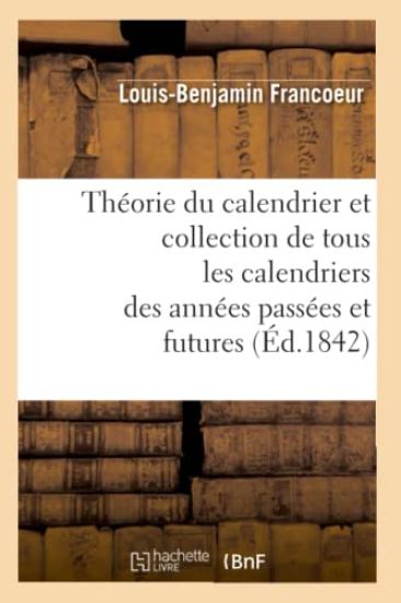 Théorie Du Calendrier Et Collection de Tous Les Calendriers Des Années Passées Et Futures (Éd.1842)