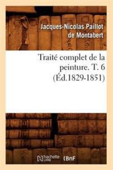 Traité Complet de la Peinture. T. 6 (Éd.1829-1851)