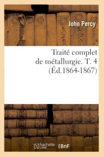 Traité Complet de Métallurgie. T. 4 (Éd.1864-1867)