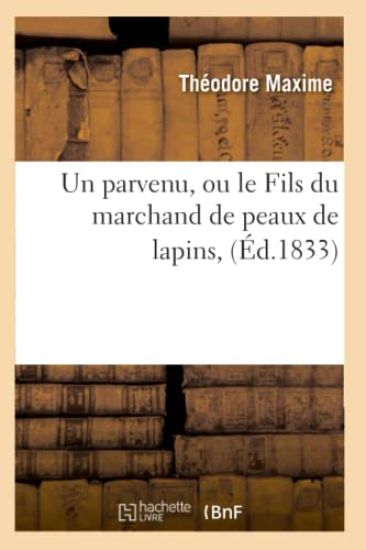 Un Parvenu, Ou Le Fils Du Marchand de Peaux de Lapins, (Éd.1833)