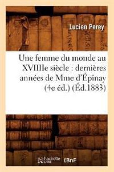 Une Femme Du Monde Au Xviiiie Siècle: Dernières Années de Mme d'Épinay (4e Éd.) (Éd.1883)